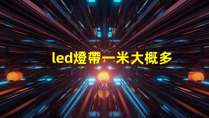 led燈帶一米大概多少w led燈的致命缺點(diǎn)